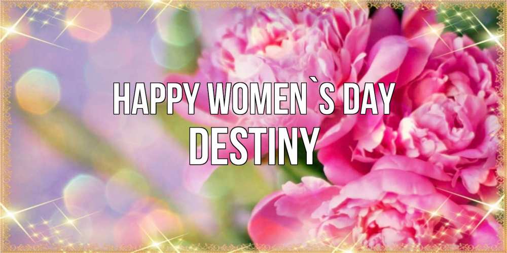Greetings card с именем, Destiny happy women`s day красивые открытки с текстом для любимых дам Greetings with text for free download 